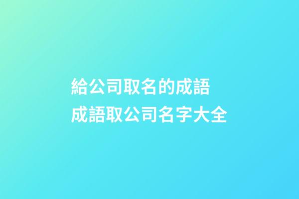 給公司取名的成語 成語取公司名字大全